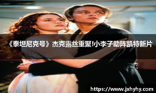 壹号《泰坦尼克号》杰克露丝重聚!小李子助阵凯特新片